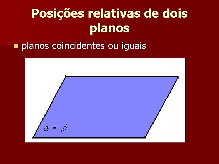 Posições relativas de dois planos n planos coincidentes ou iguais Posições relativas de dois planos n planos coincidentes ou iguais