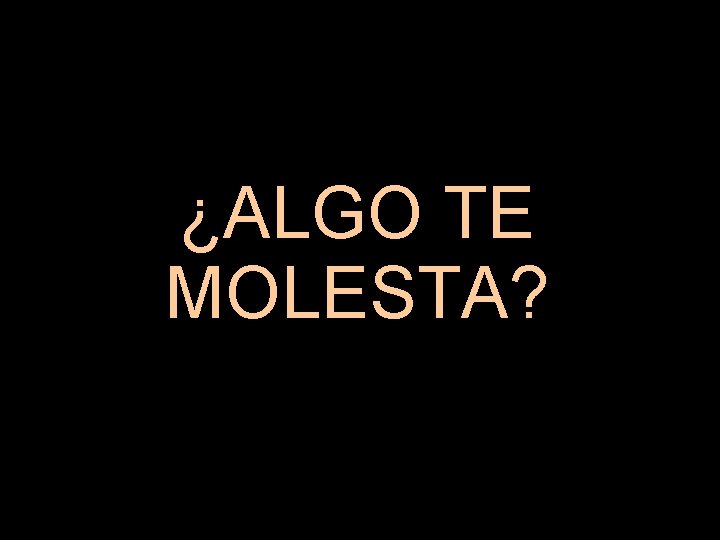 ¿ALGO TE MOLESTA? 