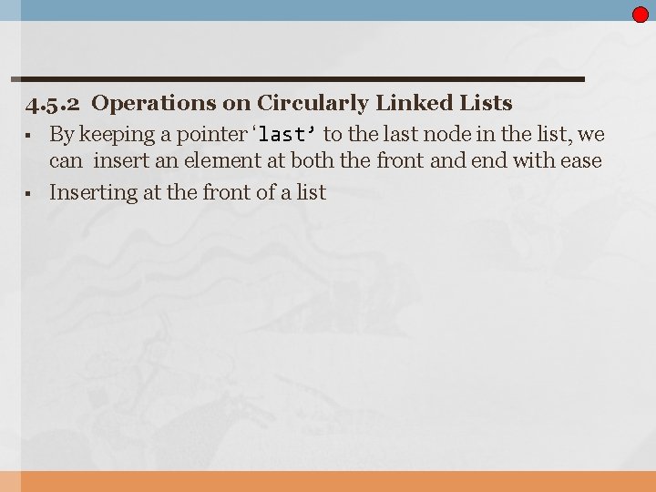 4. 5. 2 Operations on Circularly Linked Lists § By keeping a pointer ‘last’
