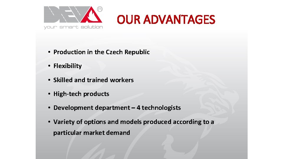 OUR ADVANTAGES • Production in the Czech Republic • Flexibility • Skilled and trained