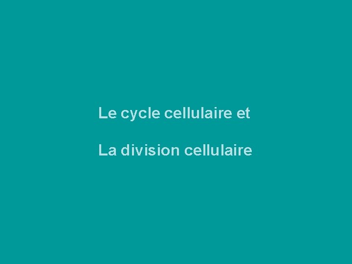 Le cycle cellulaire et La division cellulaire Le cycle cellulaire et La division cellulaire