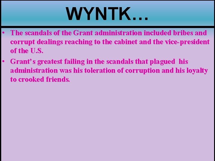 WYNTK… • The scandals of the Grant administration included bribes and corrupt dealings reaching