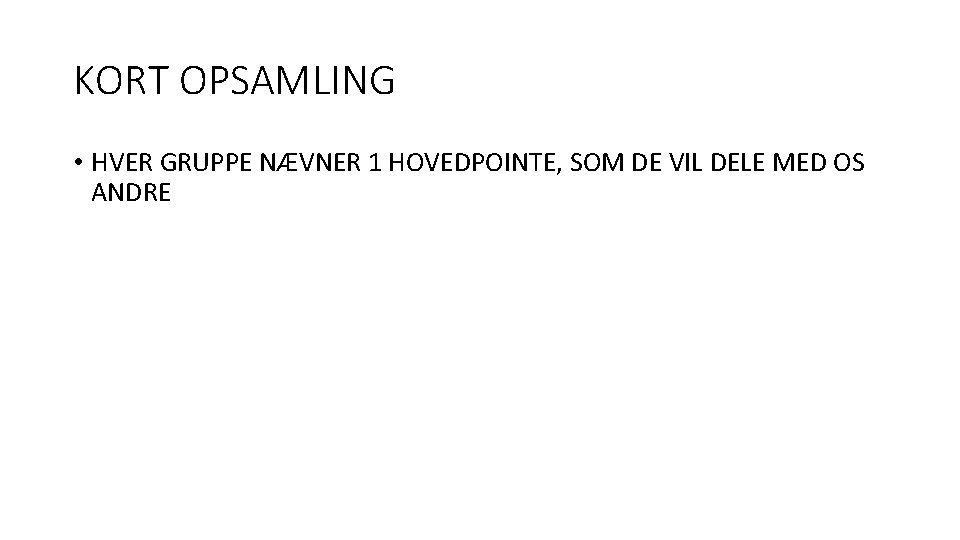KORT OPSAMLING • HVER GRUPPE NÆVNER 1 HOVEDPOINTE, SOM DE VIL DELE MED OS KORT OPSAMLING • HVER GRUPPE NÆVNER 1 HOVEDPOINTE, SOM DE VIL DELE MED OS