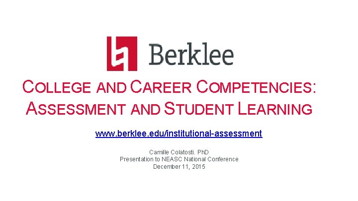 COLLEGE AND CAREER COMPETENCIES: ASSESSMENT AND STUDENT LEARNING www. berklee. edu/institutional-assessment Camille Colatosti. Ph.