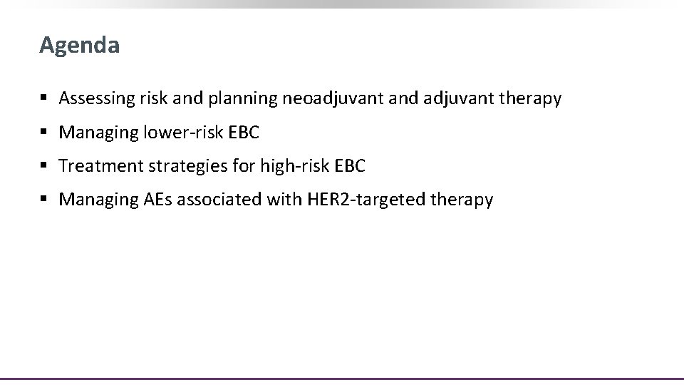 Agenda § Assessing risk and planning neoadjuvant and adjuvant therapy § Managing lower-risk EBC