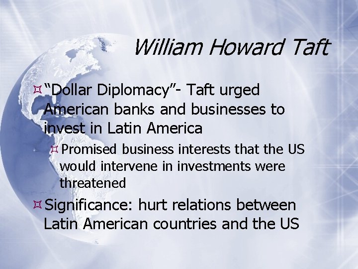 William Howard Taft “Dollar Diplomacy”- Taft urged American banks and businesses to invest in