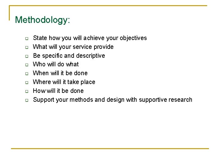 Methodology: q q q q State how you will achieve your objectives What will Methodology: q q q q State how you will achieve your objectives What will