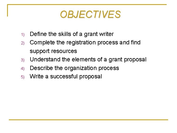 OBJECTIVES 1) 2) 3) 4) 5) Define the skills of a grant writer Complete OBJECTIVES 1) 2) 3) 4) 5) Define the skills of a grant writer Complete