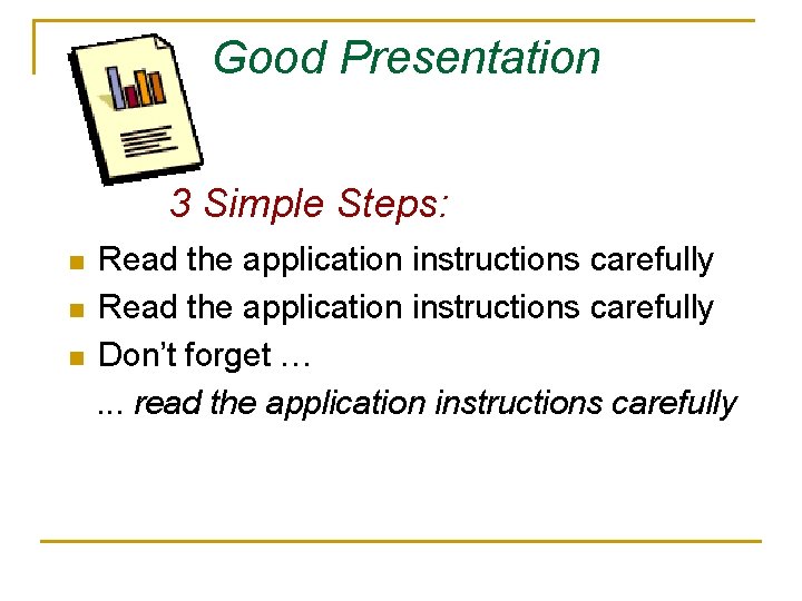 Good Presentation 3 Simple Steps: Read the application instructions carefully n Don’t forget …