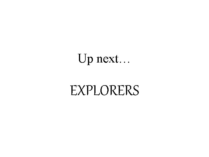 Up next… EXPLORERS 