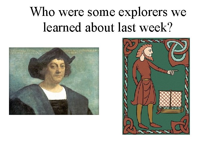 Who were some explorers we learned about last week? 