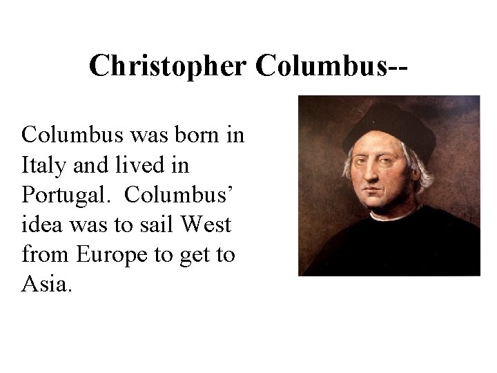 Christopher Columbus-Columbus was born in Italy and lived in Portugal. Columbus’ idea was to