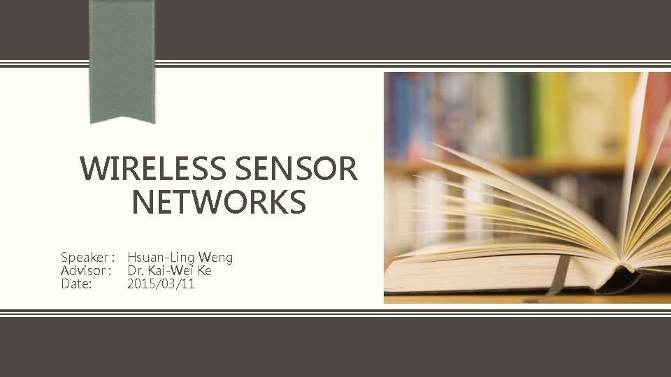 WIRELESS SENSOR NETWORKS Speaker : Hsuan-Ling Weng Advisor : Dr. Kai-Wei Ke Date: 2015/03/11