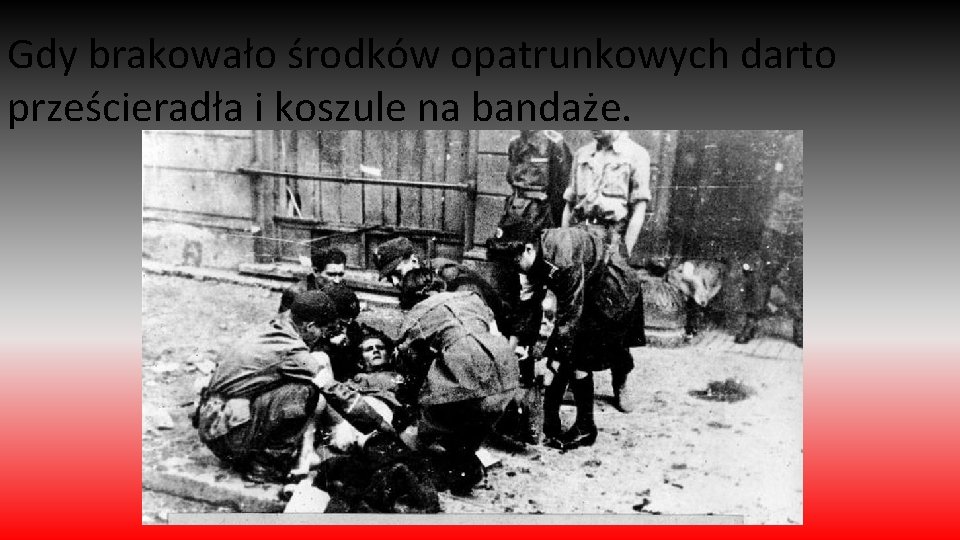 Gdy brakowało środków opatrunkowych darto prześcieradła i koszule na bandaże. 