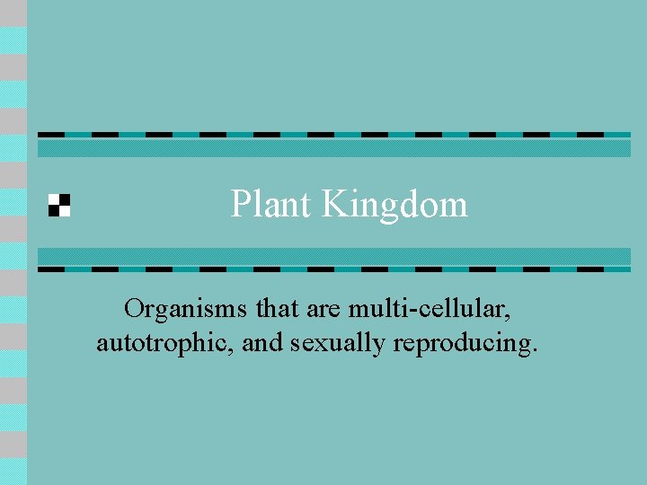 Plant Kingdom Organisms that are multi-cellular, autotrophic, and sexually reproducing. 