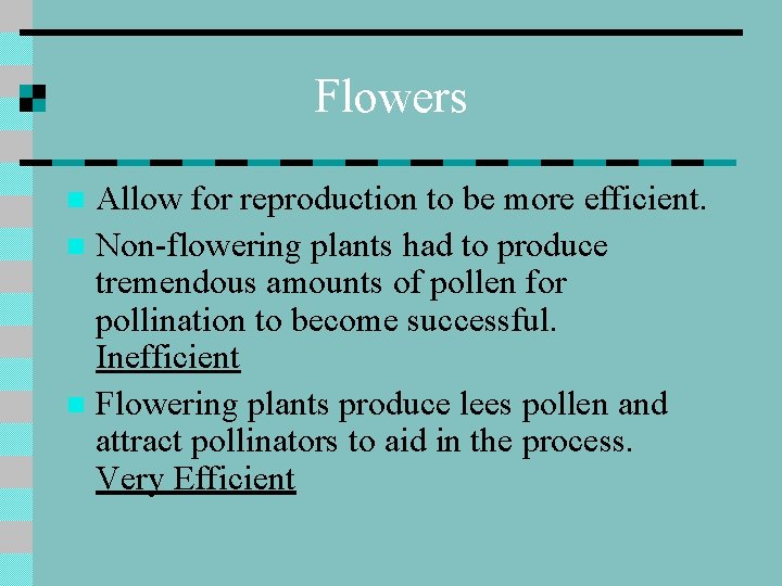 Flowers Allow for reproduction to be more efficient. n Non-flowering plants had to produce