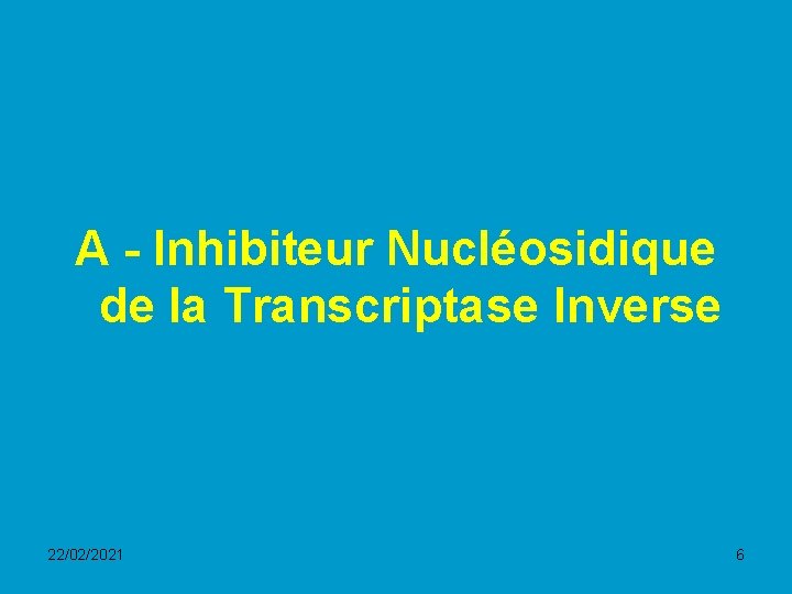 A - Inhibiteur Nucléosidique de la Transcriptase Inverse 22/02/2021 6 