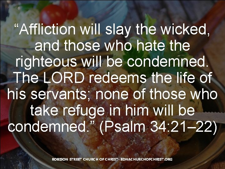 “Affliction will slay the wicked, and those who hate the righteous will be condemned.