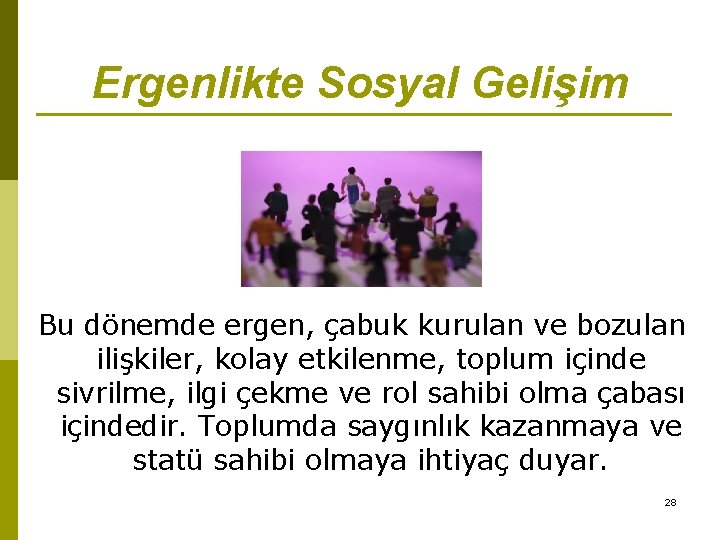 Ergenlikte Sosyal Gelişim Bu dönemde ergen, çabuk kurulan ve bozulan ilişkiler, kolay etkilenme, toplum