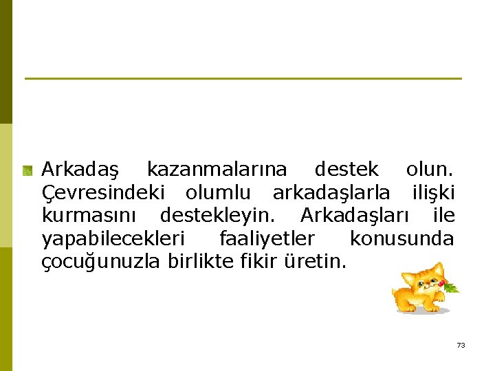 Arkadaş kazanmalarına destek olun. Çevresindeki olumlu arkadaşlarla ilişki kurmasını destekleyin. Arkadaşları ile yapabilecekleri faaliyetler