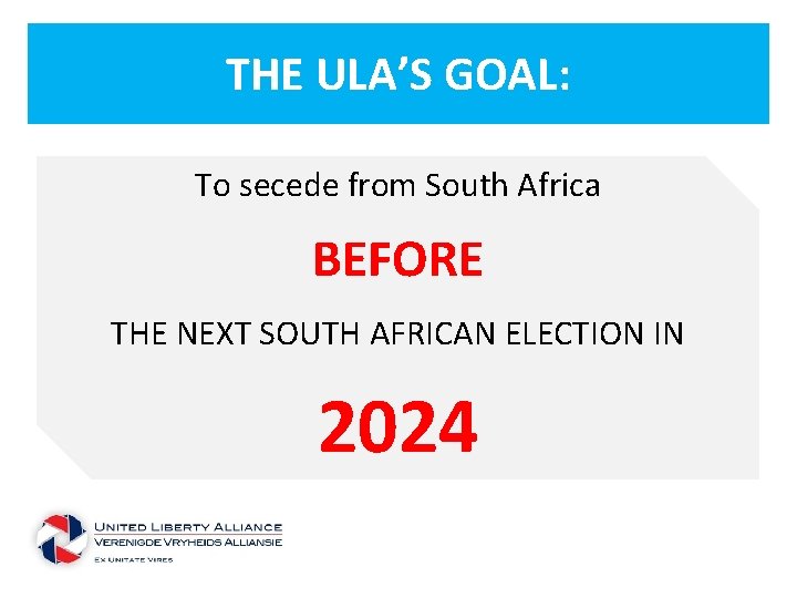 THE ULA’S GOAL: To secede from South Africa BEFORE THE NEXT SOUTH AFRICAN ELECTION