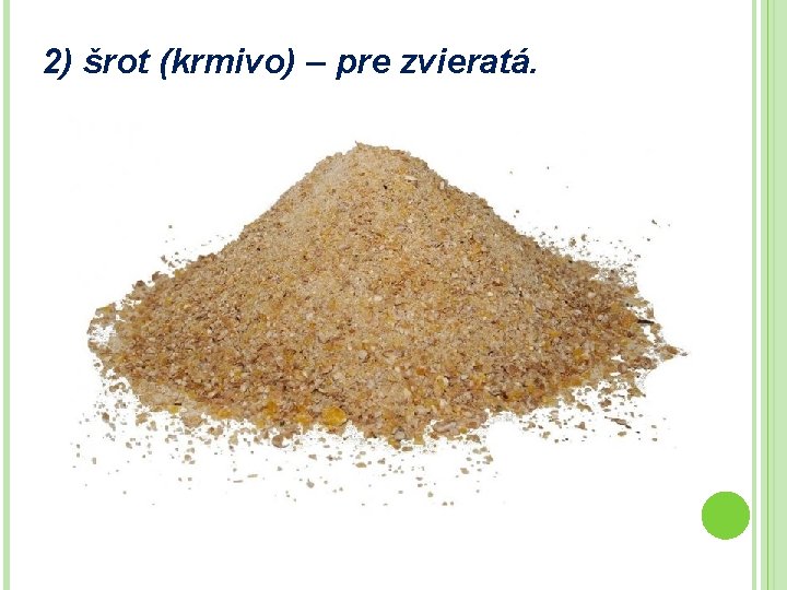 2) šrot (krmivo) – pre zvieratá. 