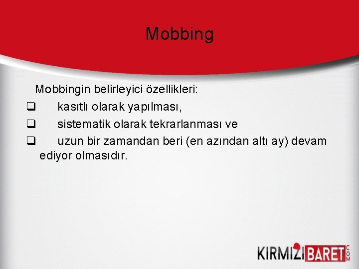 Mobbingin belirleyici özellikleri: q kasıtlı olarak yapılması, q sistematik olarak tekrarlanması ve q uzun