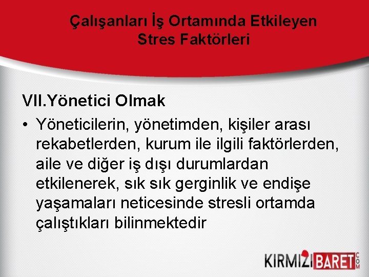 Çalışanları İş Ortamında Etkileyen Stres Faktörleri VII. Yönetici Olmak • Yöneticilerin, yönetimden, kişiler arası