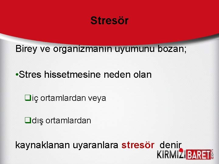 Stresör Birey ve organizmanın uyumunu bozan; • Stres hissetmesine neden olan qiç ortamlardan veya