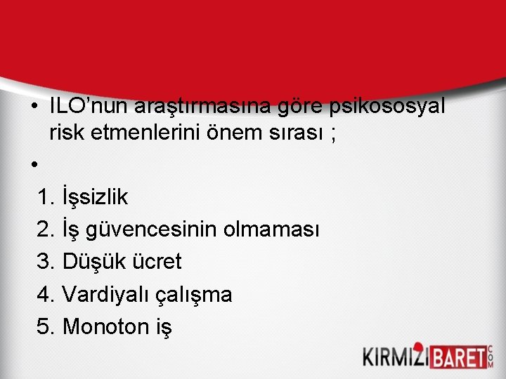  • ILO’nun araştırmasına göre psikososyal risk etmenlerini önem sırası ; • 1. İşsizlik