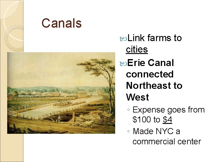 Canals Link farms to cities Erie Canal connected Northeast to West ◦ Expense goes