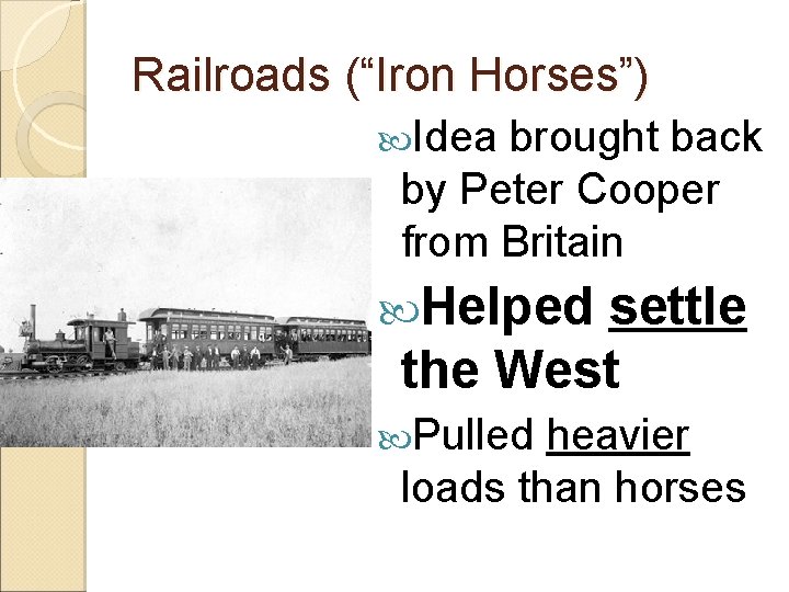 Railroads (“Iron Horses”) Idea brought back by Peter Cooper from Britain Helped settle the