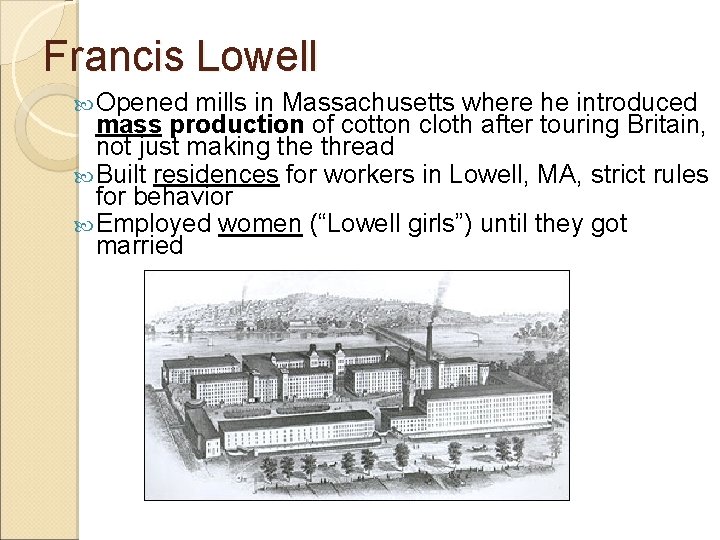 Francis Lowell Opened mills in Massachusetts where he introduced mass production of cotton cloth
