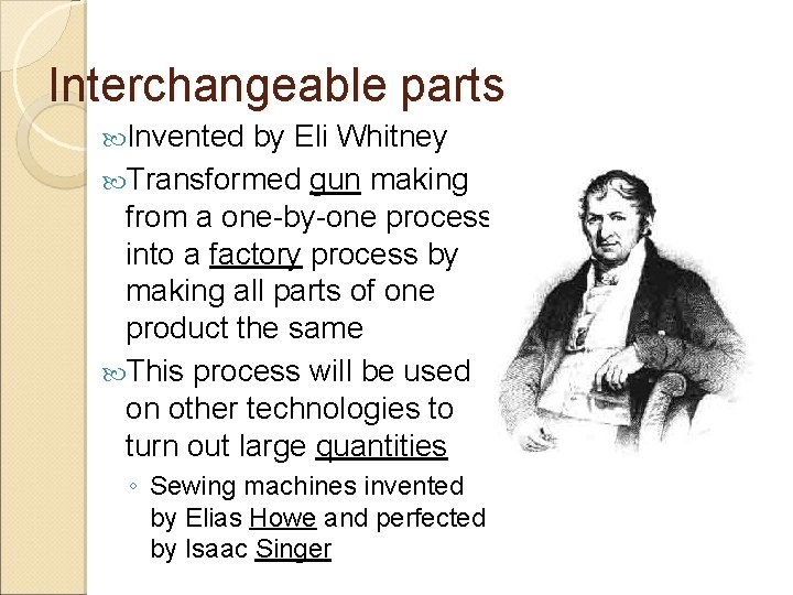 Interchangeable parts Invented by Eli Whitney Transformed gun making from a one-by-one process into