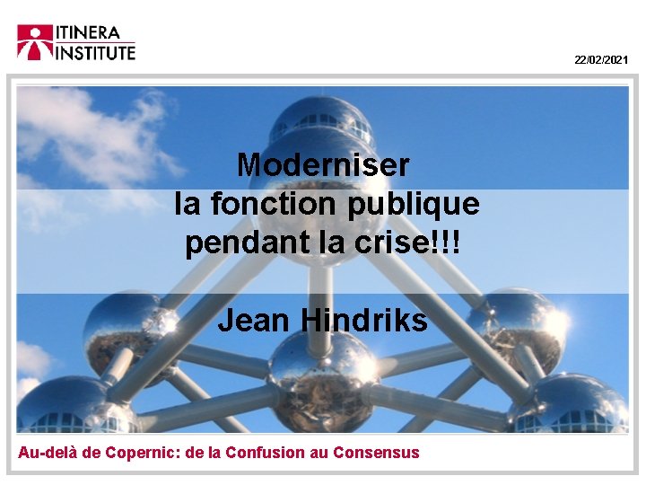 22/02/2021 Moderniser la fonction publique pendant la crise!!! Jean Hindriks Au-delà de Copernic: de