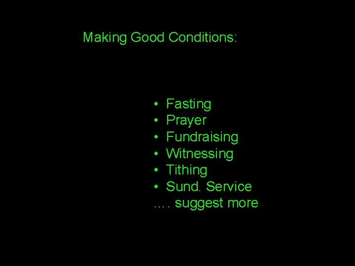 Making Good Conditions: • Fasting • Prayer • Fundraising • Witnessing • Tithing •