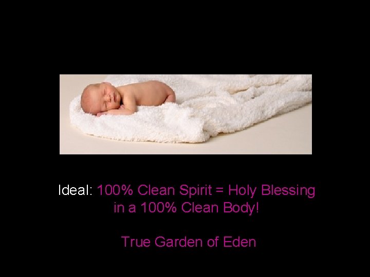 Ideal: 100% Clean Spirit = Holy Blessing in a 100% Clean Body! True Garden