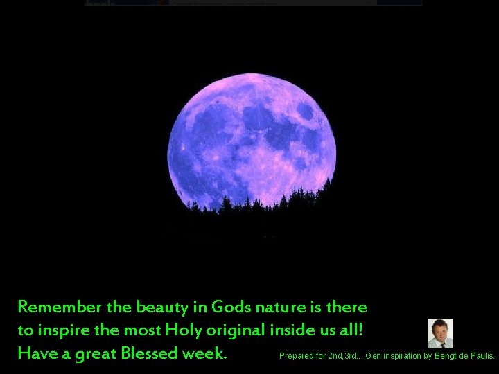 Remember the beauty in Gods nature is there to inspire the most Holy original