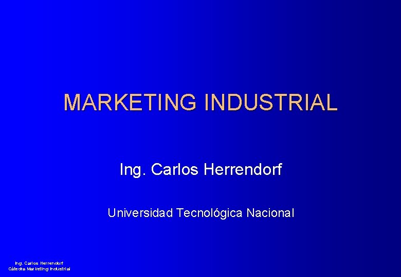 MARKETING INDUSTRIAL Ing. Carlos Herrendorf Universidad Tecnológica Nacional Ing. Carlos Herrendorf Cátedra Marketing Industrial