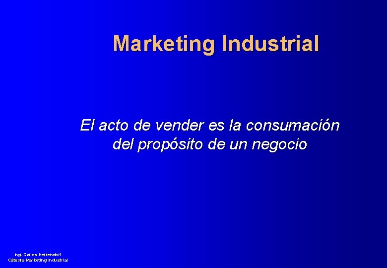 Marketing Industrial El acto de vender es la consumación del propósito de un negocio