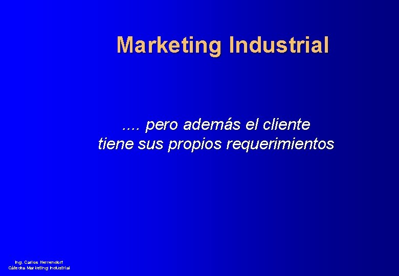 Marketing Industrial . . pero además el cliente tiene sus propios requerimientos Ing. Carlos