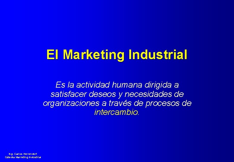 El Marketing Industrial Es la actividad humana dirigida a satisfacer deseos y necesidades de