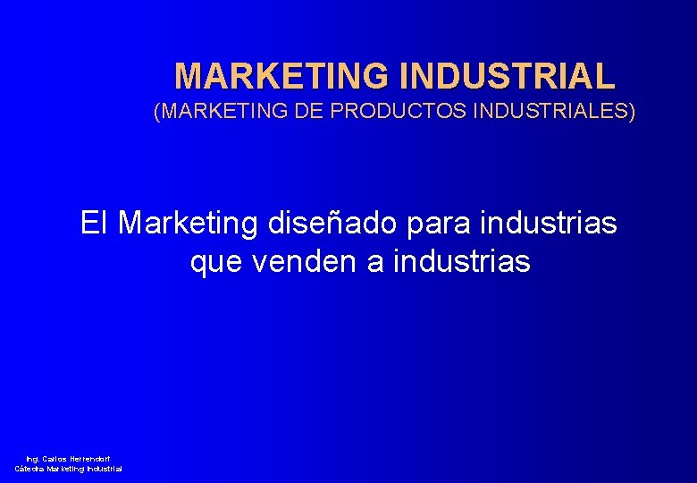 MARKETING INDUSTRIAL (MARKETING DE PRODUCTOS INDUSTRIALES) El Marketing diseñado para industrias que venden a