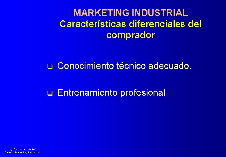 MARKETING INDUSTRIAL Características diferenciales del comprador q Conocimiento técnico adecuado. q Entrenamiento profesional Ing.