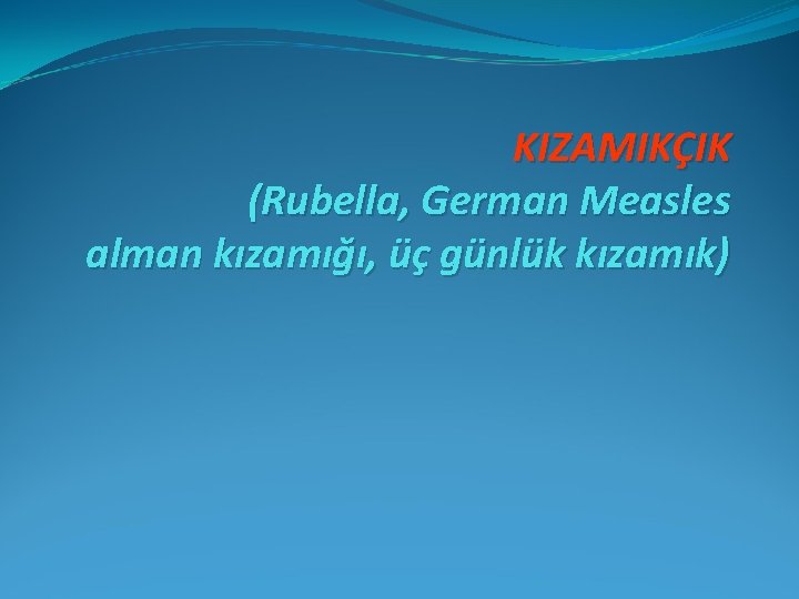 KIZAMIKÇIK (Rubella, German Measles alman kızamığı, üç günlük kızamık) 