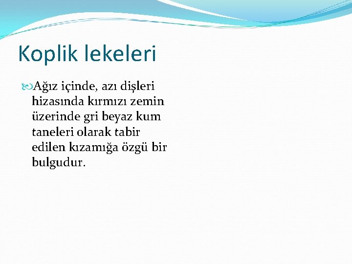 Koplik lekeleri Ağız içinde, azı dişleri hizasında kırmızı zemin üzerinde gri beyaz kum taneleri