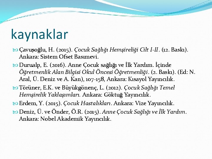 kaynaklar Çavuşoğlu, H. (2015). Çocuk Sağlığı Hemşireliği Cilt I-II. (12. Baskı). Ankara: Sistem Ofset