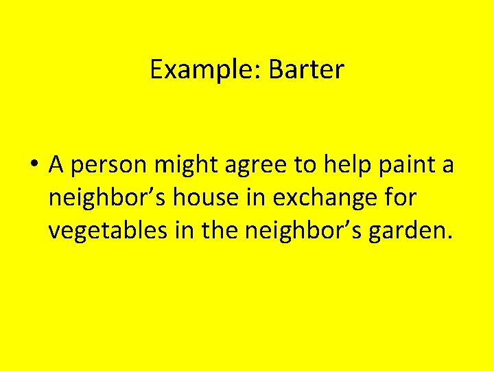 Example: Barter • A person might agree to help paint a neighbor’s house in