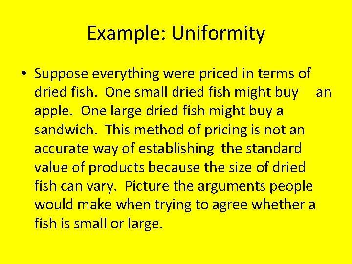 Example: Uniformity • Suppose everything were priced in terms of dried fish. One small