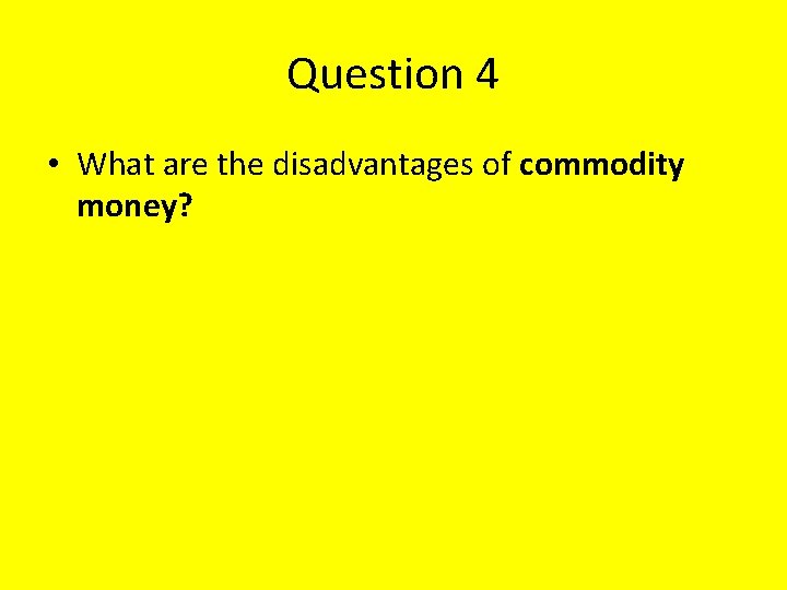 Question 4 • What are the disadvantages of commodity money? 